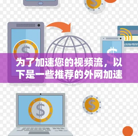 为了加速您的视频流，以下是一些推荐的外网加速器，详细分析了它们的优缺点和适用场景
