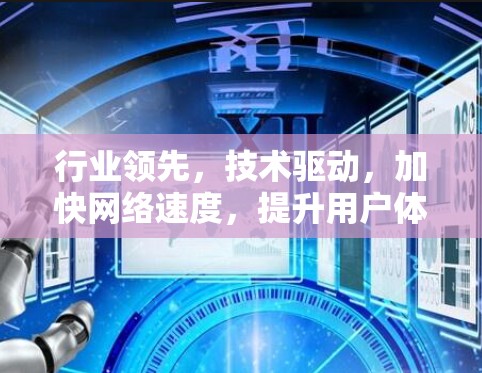 行业领先,技术驱动,加快网络速度,提升用户体验 行业领先,技术驱动,加快网络速度,提升用户体验