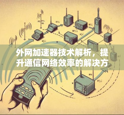 外网加速器技术解析，提升通信网络效率的解决方案