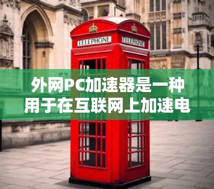外网PC加速器是一种用于在互联网上加速电脑性能的工具。这些工具通常可以在外网运行，帮助提升电脑的加载速度和执行速度。以下是一些常见的外网PC加速器类型及其特点