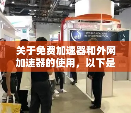 关于免费加速器和外网加速器的使用,以下是详细的总结和建议