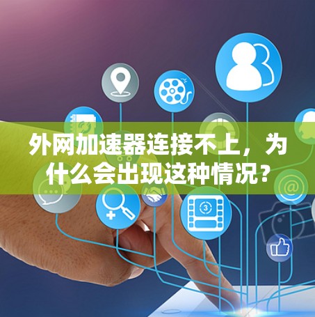 外网加速器连接不上，为什么会出现这种情况？
