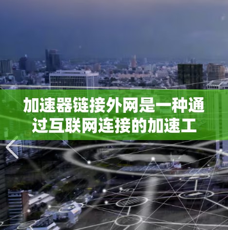 加速器链接外网是一种通过互联网连接的加速工具，用于提升网页下载速度。以下是使用加速器链接外网的步骤和注意事项