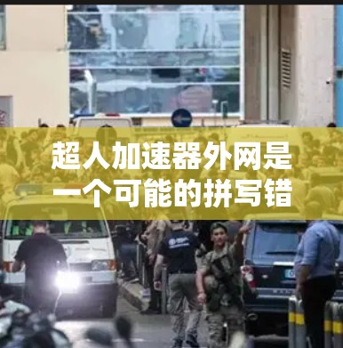 超人加速器外网是一个可能的拼写错误或术语,具体含义取决于上下文。以下是一些可能的解释 超人加速器外网是一个可能的拼写错误或术语,具体含义取决于上下文。以下是一些可能的解释
