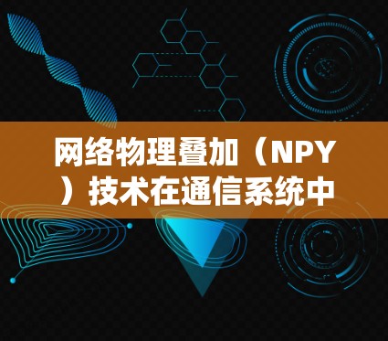网络物理叠加（NPY）技术在通信系统中的应用与挑战