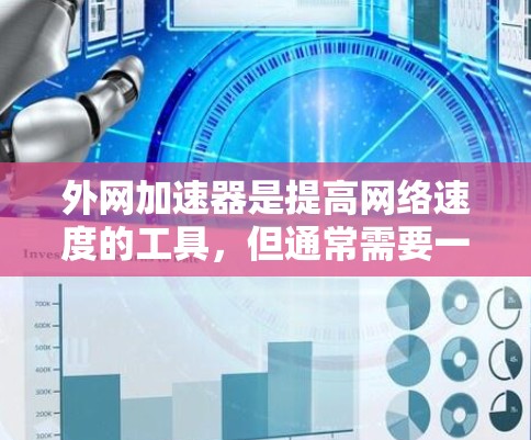 外网加速器是提高网络速度的工具,但通常需要一定的费用才能使用。如果你希望使用外网加速器免费使用,以下是一些可能的情况 外网加速器是提高网络速度的工具,但通常需要一定的费用才能使用。如果你希望使用外网加速器免费使用,以下是一些可能的情况