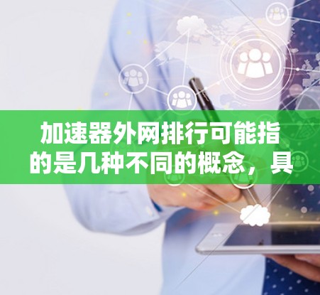 加速器外网排行可能指的是几种不同的概念,具体取决于上下文。以下是一些可能的解释和解决方案 加速器外网排行可能指的是几种不同的概念,具体取决于上下文。以下是一些可能的解释和解决方案