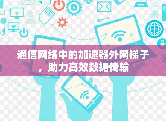 通信网络中的加速器外网梯子，助力高效数据传输