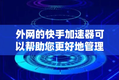 外网的快手加速器可以帮助您更好地管理您的网络使用,提升观看体验。以下是一些可能的功能和使用方法 外网的快手加速器可以帮助您更好地管理您的网络使用,提升观看体验。以下是一些可能的功能和使用方法
