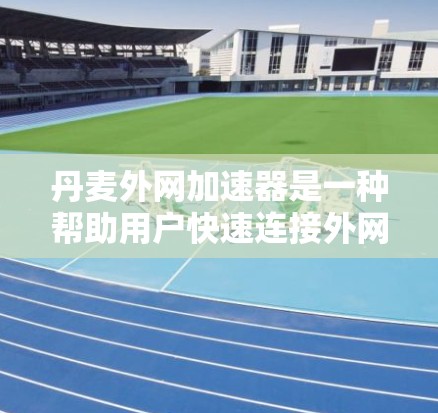 丹麦外网加速器是一种帮助用户快速连接外网到内网的工具,特别适用于需要快速上网的用户。以下是对丹麦外网加速器的详细介绍 丹麦外网加速器是一种帮助用户快速连接外网到内网的工具,特别适用于需要快速上网的用户。以下是对丹麦外网加速器的详细介绍