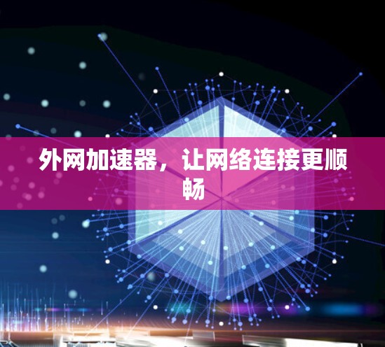 外网加速器，让网络连接更顺畅
