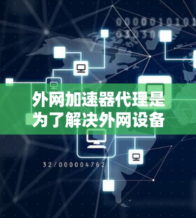 外网加速器代理是为了解决外网设备连接速度慢、延迟大的问题，提供了一种高效、智能化的解决方案。以下是对外网加速器代理的详细分析和建议