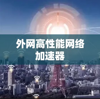 外网高性能网络加速器 外网高性能网络加速器
