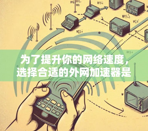 为了提升你的网络速度，选择合适的外网加速器是一个明智的决策。以下是一个结构化的建议，帮助你进行选择和使用