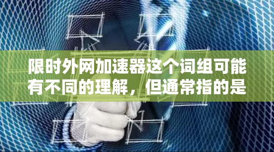 限时外网加速器这个词组可能有不同的理解,但通常指的是在特定时间段内使用外网速度更快,或者针对特定用途进行加速的工具。以下是一些可能的解释和建议 限时外网加速器这个词组可能有不同的理解,但通常指的是在特定时间段内使用外网速度更快,或者针对特定用途进行加速的工具。以下是一些可能的解释和建议