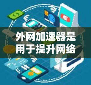外网加速器是用于提升网络连接速度的软件工具,通常基于网线协议(如HTTP、FTP、HTTP/2等)以下是一些常见的外网加速器软件 外网加速器是用于提升网络连接速度的软件工具,通常基于网线协议(如HTTP、FTP、HTTP/2等)以下是一些常见的外网加速器软件