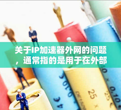 关于IP加速器外网的问题,通常指的是用于在外部网络上加速IP地址的工具。以下是一些常见的IP加速器推荐,可以帮助你加速网络连接 关于IP加速器外网的问题,通常指的是用于在外部网络上加速IP地址的工具。以下是一些常见的IP加速器推荐,可以帮助你加速网络连接