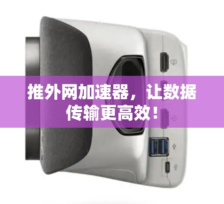 推外网加速器，让数据传输更高效！