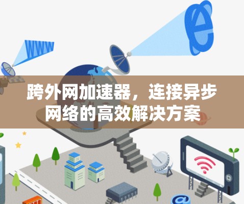 跨外网加速器，连接异步网络的高效解决方案