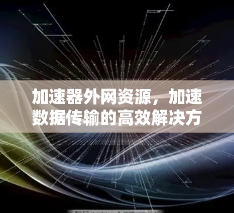 加速器外网资源，加速数据传输的高效解决方案