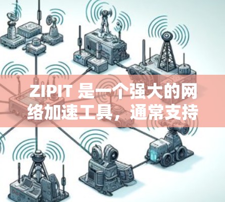 ZIPIT 是一个强大的网络加速工具，通常支持在线加速和下载文件。以下是一些推荐的ZIPIT 外网加速器和相关的平台，供您参考
