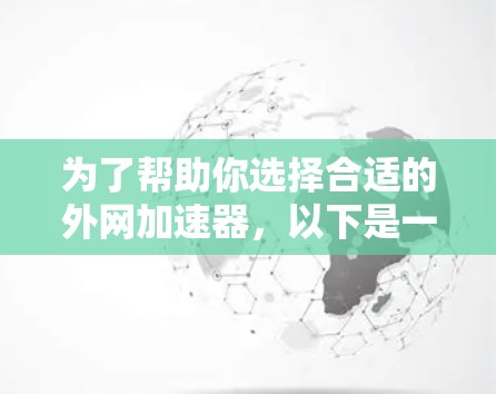 为了帮助你选择合适的外网加速器,以下是一些推荐的选择