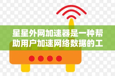 星星外网加速器是一种帮助用户加速网络数据的工具，它通过多种配置选项让用户选择最适合自己的加速模式。以下是关于星星外网加速器的详细介绍