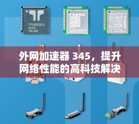 外网加速器 345，提升网络性能的高科技解决方案
