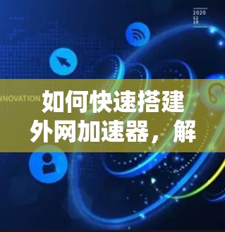 如何快速搭建外网加速器，解析与优化