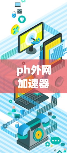 ph外网加速器是一种功能强大的网络加速工具,可以帮助用户提升网络连接的性能。以下是对该工具的分步说明和总结 ph外网加速器是一种功能强大的网络加速工具,可以帮助用户提升网络连接的性能。以下是对该工具的分步说明和总结