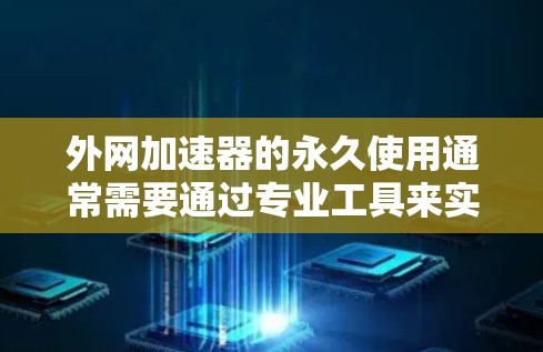 外网加速器的永久使用通常需要通过专业工具来实现,以确保数据传输的高效和安全。以下是一些推荐的外网加速器,并提供一些使用方法和注意事项 外网加速器的永久使用通常需要通过专业工具来实现,以确保数据传输的高效和安全。以下是一些推荐的外网加速器,并提供一些使用方法和注意事项