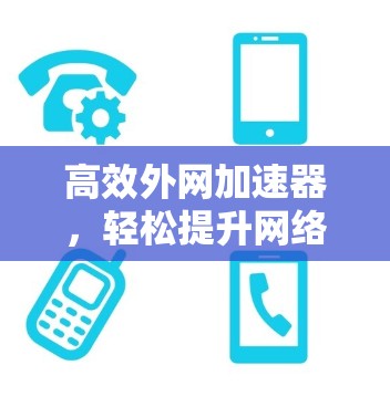 高效外网加速器,轻松提升网络速度的必选神器
