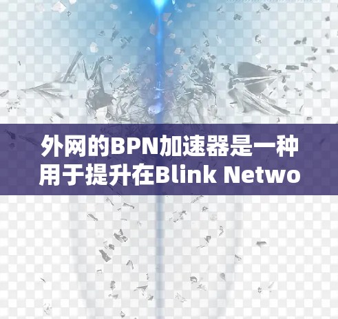 外网的BPN加速器是一种用于提升在Blink Network(BPN)服务器上的游戏性能的工具。以下是对外网BPN加速器的详细分析 外网的BPN加速器是一种用于提升在Blink Network(BPN)服务器上的游戏性能的工具。以下是对外网BPN加速器的详细分析