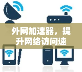 外网加速器,提升网络访问速度的秘籍 外网加速器,提升网络访问速度的秘籍