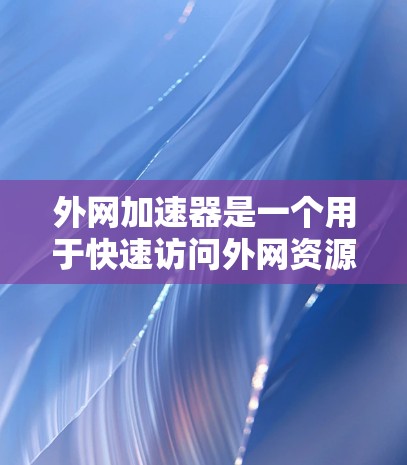 外网加速器是一个用于快速访问外网资源的工具,可以帮助用户提高工作效率。以下是一些常见的外网加速器推荐 外网加速器是一个用于快速访问外网资源的工具,可以帮助用户提高工作效率。以下是一些常见的外网加速器推荐