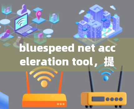 bluespeed net acceleration tool,提升蓝灯网连接速度的高效解决方案 bluespeed net acceleration tool,提升蓝灯网连接速度的高效解决方案