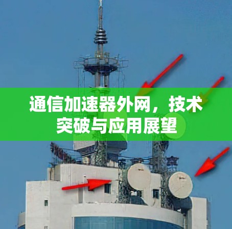 通信加速器外网，技术突破与应用展望