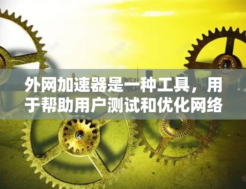 外网加速器是一种工具，用于帮助用户测试和优化网络性能，特别是在在线使用时。它通常用于提供网络连接的实时测试、带宽分析、延迟测试以及性能指标报告。以下是一些常用的外网加速器