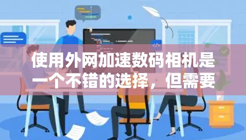 使用外网加速数码相机是一个不错的选择,但需要综合考虑多个因素。以下是对使用外网加速数码相机的详细步骤和建议 使用外网加速数码相机是一个不错的选择,但需要综合考虑多个因素。以下是对使用外网加速数码相机的详细步骤和建议