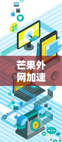 芒果外网加速器是帮助用户在芒果外网网络和流量有限的情况下,提升网页加载速度和网络稳定性的重要工具。以下是关于芒果外网加速器的详细分析 芒果外网加速器是帮助用户在芒果外网网络和流量有限的情况下,提升网页加载速度和网络稳定性的重要工具。以下是关于芒果外网加速器的详细分析