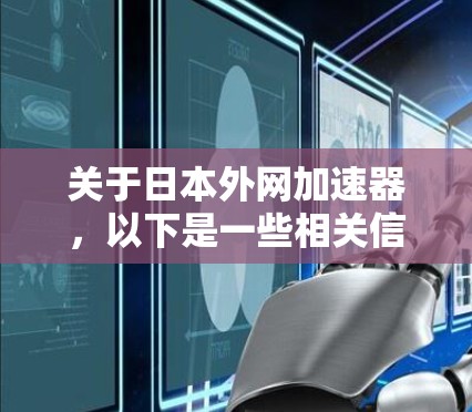 关于日本外网加速器,以下是一些相关信息和建议