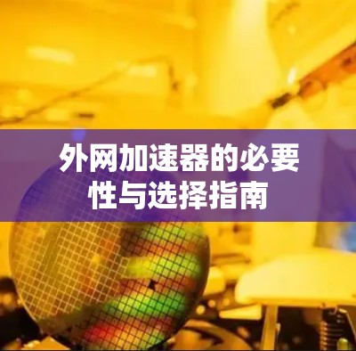 外网加速器的必要性与选择指南
