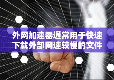 外网加速器通常用于快速下载外部网速较慢的文件或网站。以下是一些常见的外网加速器推荐 外网加速器通常用于快速下载外部网速较慢的文件或网站。以下是一些常见的外网加速器推荐