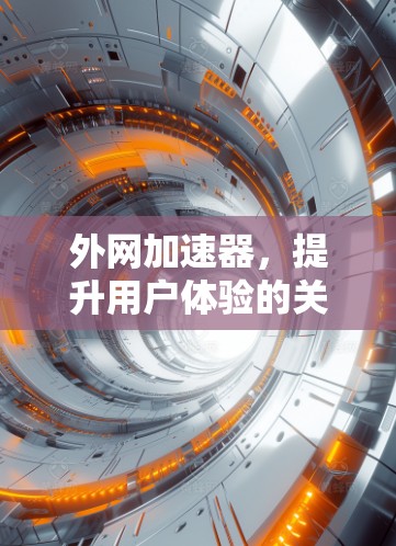 外网加速器，提升用户体验的关键工具