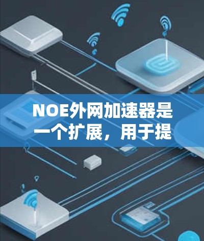 NOE外网加速器是一个扩展,用于提升网络连接速度。它帮助开发者优化网络环境,减少延迟和网络拥堵。以下是一些关键点 NOE外网加速器是一个扩展,用于提升网络连接速度。它帮助开发者优化网络环境,减少延迟和网络拥堵。以下是一些关键点