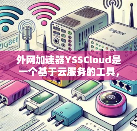 外网加速器YSSCloud是一个基于云服务的工具，旨在提升用户在互联网上的访问速度和下载效率。以下是对其功能和应用的详细分析