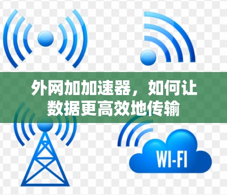 外网加加速器,如何让数据更高效地传输 外网加加速器,如何让数据更高效地传输