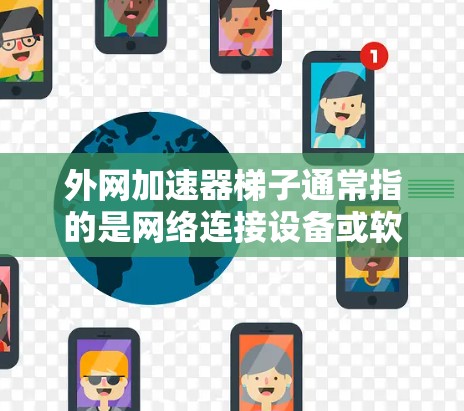 外网加速器梯子通常指的是网络连接设备或软件工具,用于连接外网和本地计算机。如果指的是网络连接设备,例如网线、接口或架空线,可以使用以下方法连接外网 外网加速器梯子通常指的是网络连接设备或软件工具,用于连接外网和本地计算机。如果指的是网络连接设备,例如网线、接口或架空线,可以使用以下方法连接外网