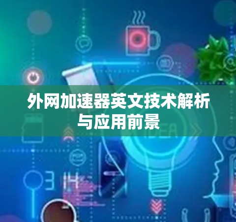 外网加速器英文技术解析与应用前景 外网加速器英文技术解析与应用前景