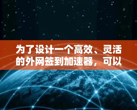 为了设计一个高效、灵活的外网签到加速器，可以按照以下步骤进行